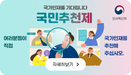 국가인재를 기다립니다 국민추천제 여러분들이 직접 국가인재를 추천해 주십시오. 자세히보기 인사혁신처