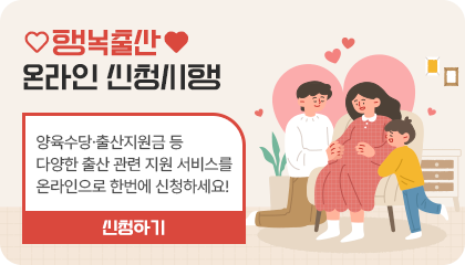 행복출산 온라인 신청시행
양육수당·출산지원금 등 다양한 출산 관련 지원 서비스를 온라인으로 한번에 신청하세요! 신청하기