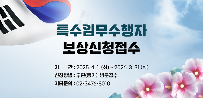 특수임무수행자 보상신청접수
기간: 2025. 4. 1.(화) ~ 2026. 3. 31.(화)
신청방법: 우편(등기), 방문접수
기타문의: 02-3476-8010