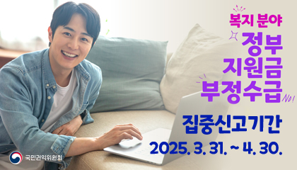 복지분야
정부 지원금
부정수급
집중신고기간
2025. 3. 31. ~ 4. 30.