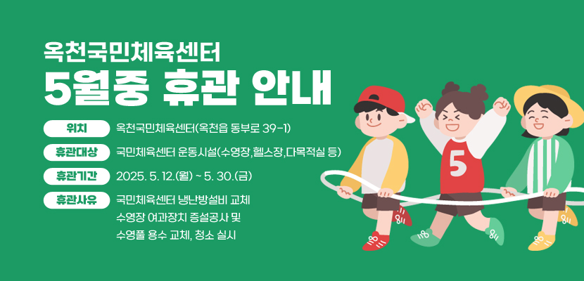 옥천국민체육센터 5월중 휴관 안내
1. 위치: 옥천국민체육센터(옥천읍 동부로 39-1)
2. 휴관대상: 국민체육센터 운동시설(수영장,헬스장,다목적실 등)
3. 휴관기간: 2025. 5. 12.(월) ~ 5. 30.(금)
4. 휴관사유: 국민체육센터 냉난방설비 교체·수영장 여과장치 증설공사 및 수영풀 용수 교체, 청소 실시